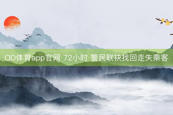 OD体育app官网 72小时 警民联袂找回走失乘客
