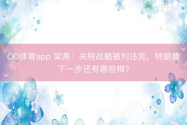 OD体育app 梁燕：关税战略被判违宪，特朗普下一步还有哪些棋？