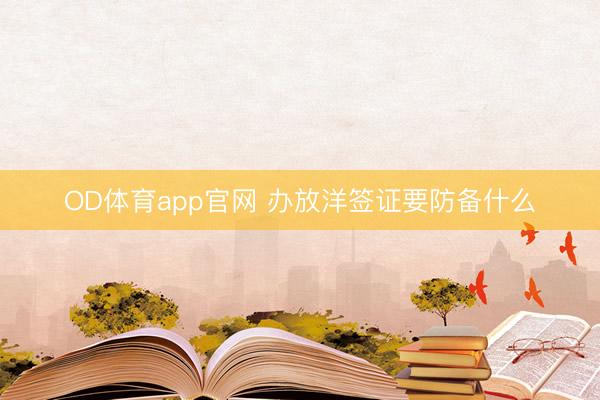 OD体育app官网 办放洋签证要防备什么