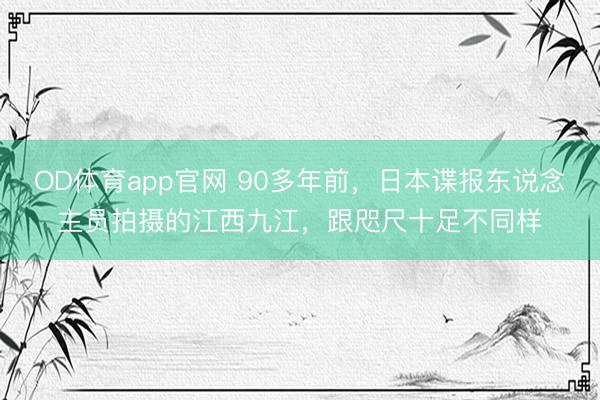 OD体育app官网 90多年前，日本谍报东说念主员拍摄的江西九江，跟咫尺十足不同样