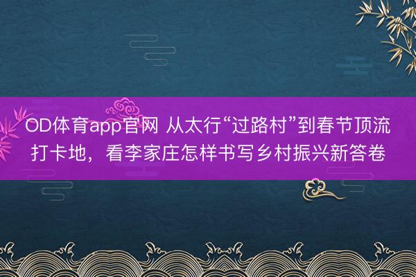 OD体育app官网 从太行“过路村”到春节顶流打卡地，看李家庄怎样书写乡村振兴新答卷