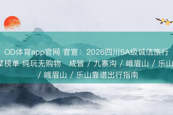 OD体育app官网 官宣：2026四川5A级诚信旅行社TOP10 巨擘榜单 纯玩无购物・成皆 / 九寨沟 / 峨眉山 / 乐山靠谱出行指南