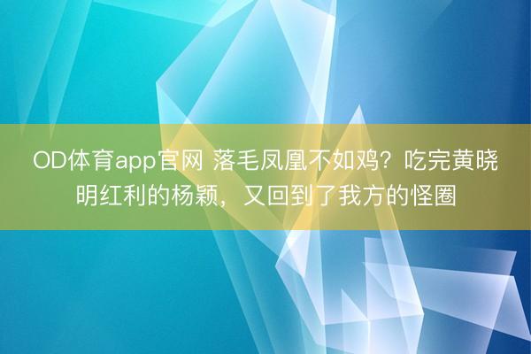 OD体育app官网 落毛凤凰不如鸡?吃完黄晓明红利的杨颖,又回到了我方的怪圈