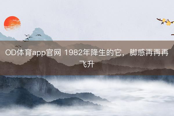 OD体育app官网 1982年降生的它，脚感再再再飞升