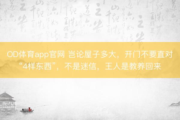 OD体育app官网 岂论屋子多大，开门不要直对“4样东西”，<a href=