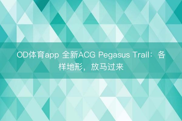 OD体育app 全新ACG Pegasus Trail：各样地形，放马过来