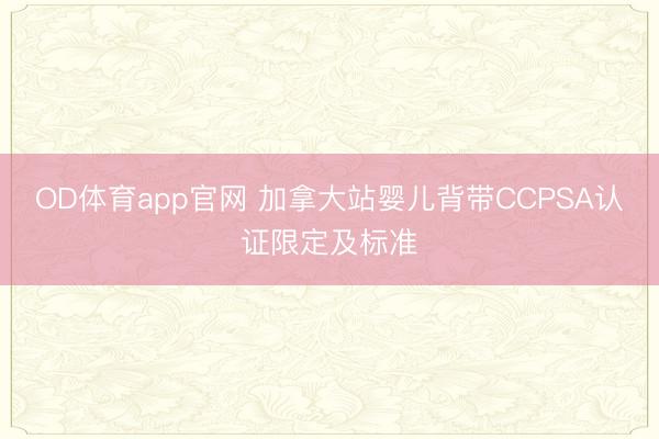 OD体育app官网 加拿大站婴儿背带CCPSA认证限定及标准