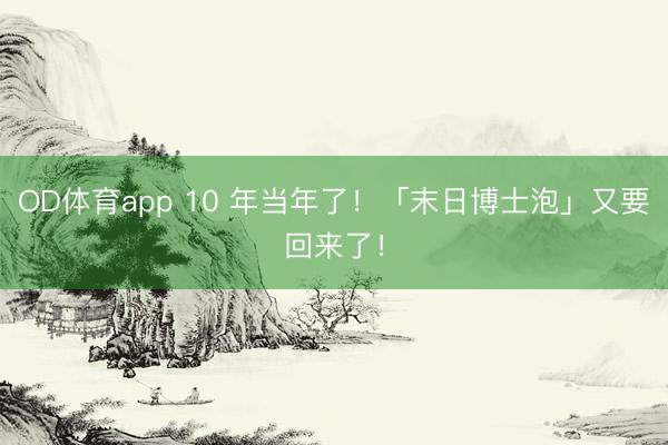 OD体育app 10 年当年了！「末日博士泡」又要回来了！