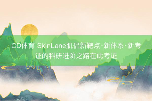 OD体育 SkinLane肌侣新靶点·新体系·新考证的科研进阶之路在此考证