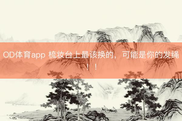 OD体育app 梳妆台上最该换的，可能是你的发绳！！