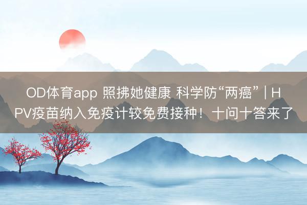 OD体育app 照拂她健康 科学防“两癌” | HPV疫苗纳入免疫计较免费接种!十问十答来了