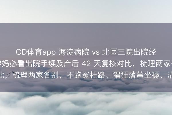 OD体育app 海淀病院 vs 北医三院出院经由与产后复查全攻略！孕妈必看出院手续及产后 42 天复核对比，梳理两家各别，不跑冤枉路、猖狂落幕坐褥、清静产后收复