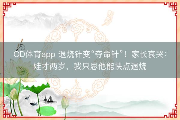 OD体育app 退烧针变“夺命针”！家长哀哭：娃才两岁，我只思他能快点退烧