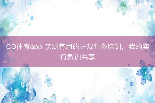 OD体育app 亲测有用的正规针灸培训，我的实行教训共享