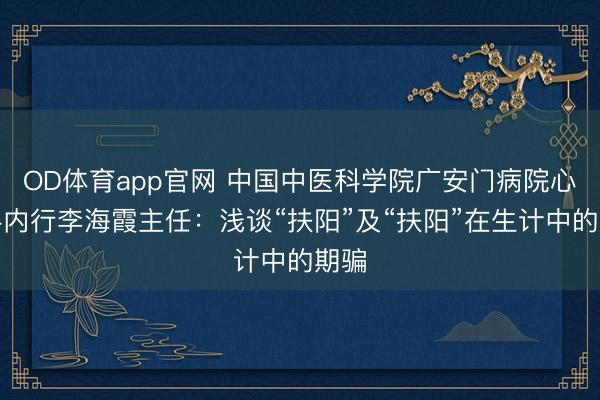 OD体育app官网 中国中医科学院广安门病院心内科内行李海霞主任:浅谈“扶阳”及“扶阳”在生计中的期骗