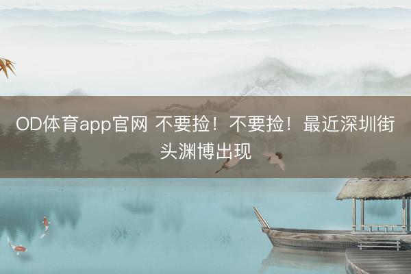 OD体育app官网 不要捡！不要捡！最近深圳街头渊博出现