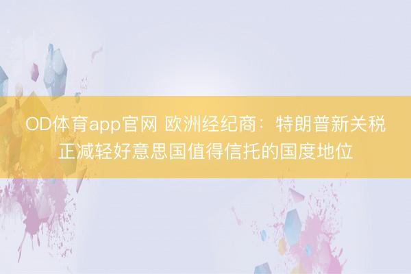 OD体育app官网 欧洲经纪商：特朗普新关税正减轻好意思国值得信托的国度地位