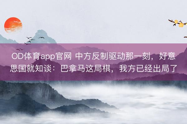 OD体育app官网 中方反制驱动那一刻，好意思国就知谈：巴拿马这局棋，我方已经出局了