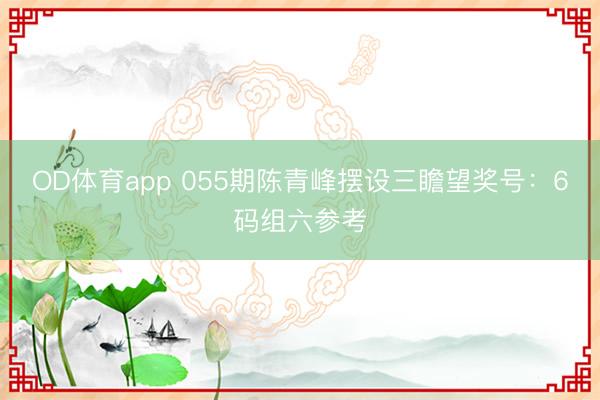 OD体育app 055期陈青峰摆设三瞻望奖号：6码组六参考