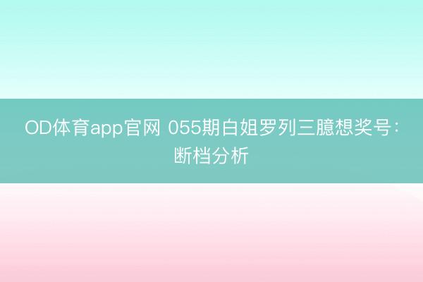 OD体育app官网 055期白姐罗列三臆想奖号：断档分析