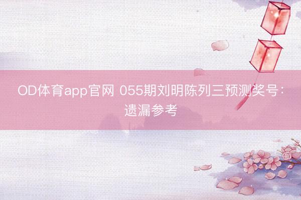 OD体育app官网 055期刘明陈列三预测奖号：遗漏参考