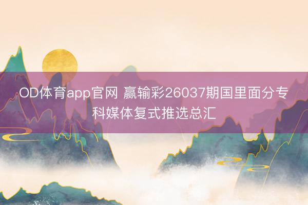 OD体育app官网 赢输彩26037期国里面分专科媒体复式推选总汇