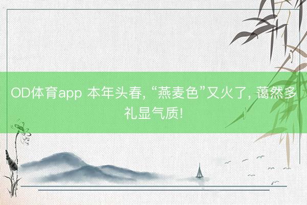 OD体育app 本年头春, “燕麦色”又火了, 蔼然多礼显气质!