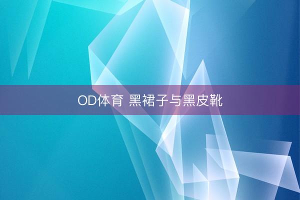 OD体育 黑裙子与黑皮靴